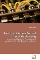 Participant Access Control in IP Multicasting: Receivers and Sender(s) Access Control Architecture for Inter-domain IP Multicast 363921191X Book Cover