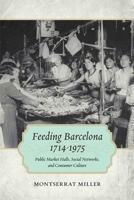 Feeding Barcelona, 1714-1975: Public Market Halls, Social Networks, and Consumer Culture 0807156469 Book Cover