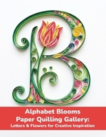 Alphabet Blooms: Paper Quilling Gallery: Letters & Flowers for Creative Inspiration B0H99TPLVH Book Cover