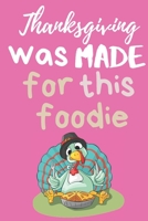 Thanksgiving Was Made For This Foodie: Thanksgiving Notebook - There isn’t a Better Way to Start the Day or go to Bed than Thinking About Everything You Have to be Grateful For. 170005418X Book Cover