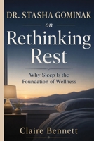 DR. STASHA GOMINAK on Rethinking Rest: Why Sleep Is the Foundation of Wellness B0HHYNPB5S Book Cover