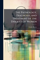 The Pathology, Diagnosis, and Treatment of the Diseases of Women 1023773694 Book Cover
