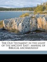 The Old Testament in the Light of the Ancient East: Manual of Biblical Archaeology 1177993198 Book Cover