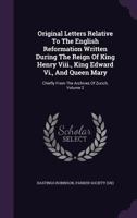 Original Letters Relative to the English Reformation: Written During the Reigns of King Henry VIII, King Edward VI, and Queen Mary: Chiefly from the Archives of Zurich, Volume 2 1371220980 Book Cover