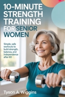 10-MINUTE STRENGTH TRAINING FOR SENIOR WOMEN: Simple, Safe Workouts to Build Strength, Balance, and Independence After 60 B0GFNF78BZ Book Cover
