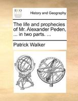 The life and prophecies of Mr Alexander Peden, ... In two parts. ... 1170948189 Book Cover