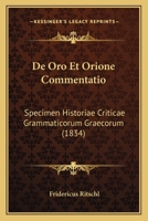 De Oro Et Orione Commentatio: Specimen Historiae Criticae Grammaticorum Graecorum (1834) 1161046682 Book Cover