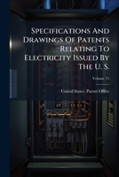 Specifications And Drawings Of Patents Relating To Electricity Issued By The U. S., Volume 72... 1276596316 Book Cover