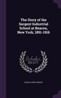 The Story of the Sargent Industrial School at Beacon, New York, 1891-1916 1178071235 Book Cover