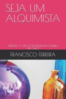 SEJA UM ALQUIMISTA: APRENDA A ARTE DE TRANSMUTAR CHUMBO EM OURO (Portuguese Edition) B08HQ72HSW Book Cover
