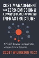 Cost Management for Zero-Emission & Advanced Manufacturing Infrastructure: A Project Delivery Framework for Mission-Critical Facilities (The Modern Infrastructure Cost Management Series) B0GPMR9RF7 Book Cover