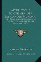 Altdeutsche Idiotismen Der Egerlander Mundart: Mit Einer Kurzen Darstellung Der Lautverhaltnisse Dieser Mundart (1887) 1160781257 Book Cover