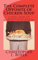 The Complete Opposite of Chicken Soup: A guys guide to getting out of a miserable relationship! 1463736231 Book Cover