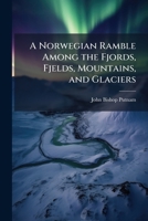 A Norwegian Ramble: Among the Fjords, Fjelds, Mountains and Glaciers 117689224X Book Cover