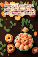 Perfectly Peachy: 103 Delicious Recipes for Your Summer Harvest B0CDZ75WCD Book Cover