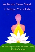 Activate Your Soul...Change Your Life: A Guide to Spiritual and Abundant Living 0615939422 Book Cover