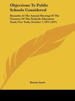 Objections To Public Schools Considered: Remarks At The Annual Meeting Of The Trustees Of The Peabody Education Fund, New York, October 7, 1875 1418193607 Book Cover