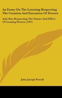 An Essay On the Learning Respecting the Creation and Execution of Powers: And Also Respecting the Nature and Effect of Leasing Powers in Which the ... in the Case of Pugh and the Duke of Leeds, 1145777333 Book Cover