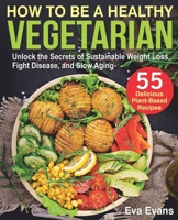 HOW TO BE A HEALTHY VEGETARIAN: Unlock the Secrets of Sustainable Weight Loss, Fight Disease, and Slow Aging B086B4HNVC Book Cover