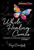 While Healing Comes: Stephanie's Story: Our Battle to Overcome Cerebral Palsy 1732342806 Book Cover