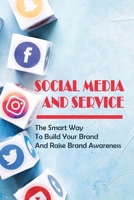 Social Media And Service: The Smart Way To Build Your Brand And Raise Brand Awareness: Steps To Building Your Personal Brand On Social Media B09BYDQ7MP Book Cover