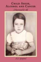Child Abuse, Alcohol and Cancer: I Survived It All 1438916914 Book Cover