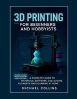 3D Printing for Beginners and Hobbyists: A Complete Guide to Materials, Software, CAD, Slicing, Filaments and Scanning at Home B0FTWS582C Book Cover