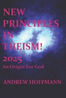 New Principles in Theism 2025: An Origin For God B0FBX9CH25 Book Cover