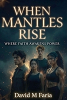 When Mantles Rise: Where Faith Awakens Power B0H98NXZ6L Book Cover