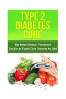 Type 2 Diabetes Cure: The Most Effective, Permanent Solution to Finally Cure Diabetes for Life! 1530042267 Book Cover