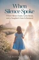 When Silence Spoke: Where Silence Ends, Cycles Break, and a Daughter's Voice Is Restored B0GTBWPTRD Book Cover