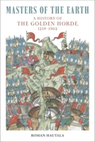 Masters of the Earth : A History of the Golden Horde, 1219-1502 1836392761 Book Cover