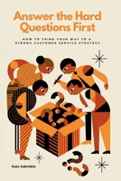 Answer the Hard Questions First: How to Think Your Way to a Strong Customer Service Strategy B0H3ZK9F56 Book Cover