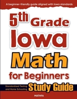 5th Grade Iowa Math for Beginners: Standardized Testing and Home Schooling Study Guide 1636205542 Book Cover
