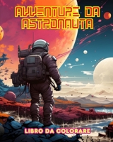 Avventure da astronauta - Libro da colorare - Collezione artistica di disegni spaziali: Migliorate la vostra creatività e rilassatevi esplorando lo spazio externo (Italian Edition) B0CTSC6F8L Book Cover