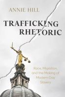 Trafficking Rhetoric: Race, Migration, and the Making of Modern-Day Slavery (New Directions in Rhetoric and Materiality) 081425909X Book Cover