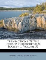 Transactions Of The Indiana Horticultural Society, Volume 53... 1279920963 Book Cover