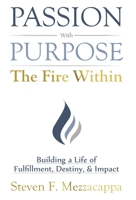 Passion With Purpose -The Fire Within: Building a Life of Fulfillment, Destiny, & Impact 163676438X Book Cover