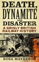 Death, Dynamite  Disaster: A Grisly British Railway History 0750998946 Book Cover