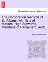 The Corporation Records of St. Albans, with lists of Mayors, High Stewards, Members of Parliament, andc. 1276535406 Book Cover