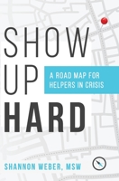 Show Up Hard: A Road Map for Helpers in Crisis 1730821138 Book Cover
