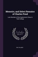 Memoirs, and Select Remains of Charles Pond: Late Member of the Sophomore Class in Yale College 1377523926 Book Cover