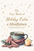 The Tiny Book of Holiday Calm A Mindfulness Exercises Book with Daily Self-Care Affirmations, Gratitude Journal Prompts & Positive Quotes About ... to Bring Peace to the holiday season 4491154643 Book Cover