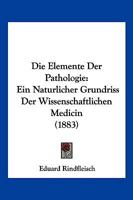 Die Elemente Der Pathologie: Ein Naturlicher Grundriss Der Wissenschaftlichen Medicin (1883) 1168457920 Book Cover
