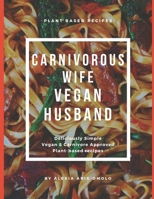 Carnivorous Wife, Vegan Husband: Deliciously Simple, Carnivore-approved, Plant-based recipes B0DQ9DB8PW Book Cover
