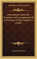 Dissertations Upon The Principles And Arrangement Of A Harmony Of The Gospels V2 1165349264 Book Cover