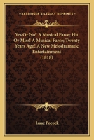 Yes Or No? A Musical Farce; Hit Or Miss! A Musical Farce; Twenty Years Ago! A New Melodramatic Entertainment 1104534371 Book Cover