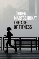 The Age of Fitness: How the Body Came to Symbolize Success and Achievement 1509545638 Book Cover