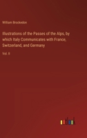 Illustrations of the Passes of the Alps, by which Italy Communicates with France, Switzerland, and Germany: Vol. II 3385572681 Book Cover