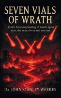 Seven Vials of Wrath: God's final outpouring of wrath upon man, the seas, rivers and streams 1663272328 Book Cover